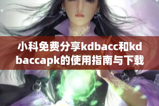 小科免费分享kdbacc和kdbaccapk的使用指南与下载资源