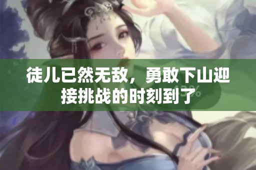 徒儿已然无敌，勇敢下山迎接挑战的时刻到了