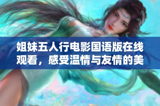 姐妹五人行电影国语版在线观看，感受温情与友情的美好旅程