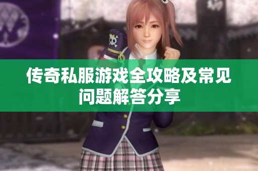 传奇私服游戏全攻略及常见问题解答分享