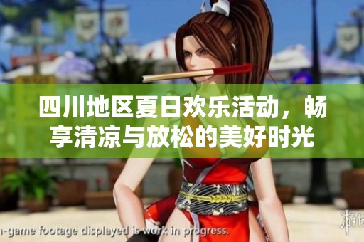 四川地区夏日欢乐活动，畅享清凉与放松的美好时光