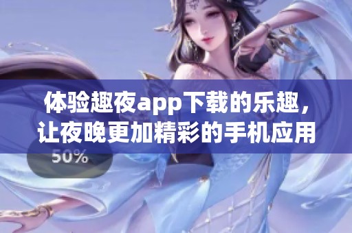 体验趣夜app下载的乐趣，让夜晚更加精彩的手机应用推荐