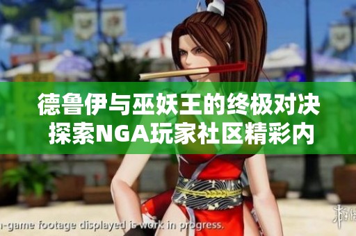 德鲁伊与巫妖王的终极对决 探索NGA玩家社区精彩内容
