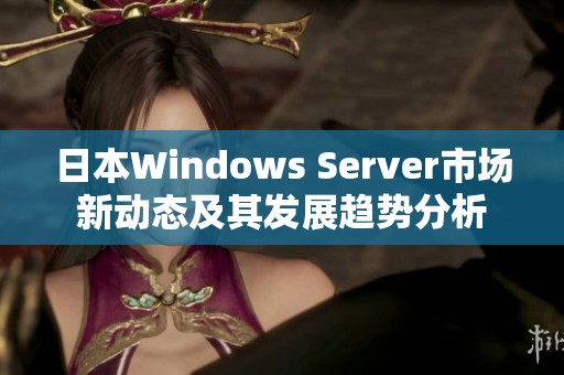 日本Windows Server市场新动态及其发展趋势分析