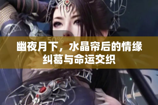 幽夜月下，水晶帘后的情缘纠葛与命运交织