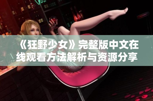 《狂野少女》完整版中文在线观看方法解析与资源分享
