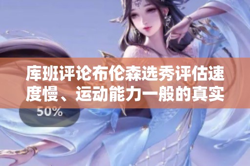 库班评论布伦森选秀评估速度慢、运动能力一般的真实表现