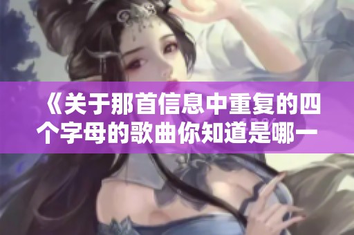 《关于那首信息中重复的四个字母的歌曲你知道是哪一首吗》