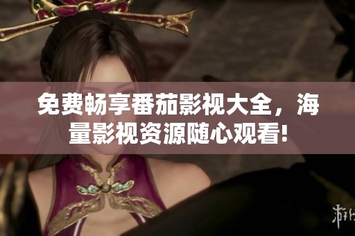 免费畅享番茄影视大全，海量影视资源随心观看!