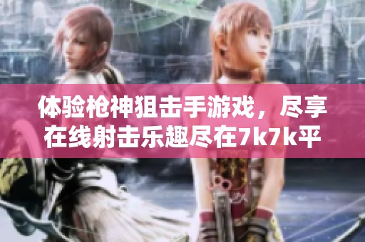 体验枪神狙击手游戏，尽享在线射击乐趣尽在7k7k平台