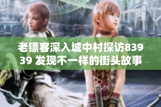 老镖客深入城中村探访83939 发现不一样的街头故事