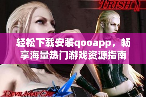 轻松下载安装qooapp，畅享海量热门游戏资源指南