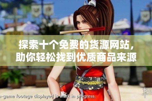 探索十个免费的货源网站，助你轻松找到优质商品来源