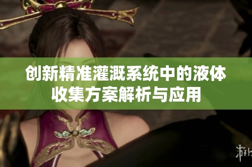 创新精准灌溉系统中的液体收集方案解析与应用