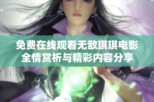 免费在线观看无敌琪琪电影全情赏析与精彩内容分享