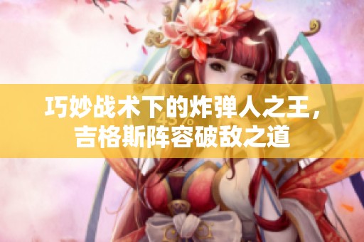 巧妙战术下的炸弹人之王，吉格斯阵容破敌之道