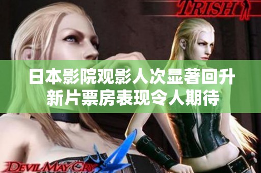 日本影院观影人次显著回升 新片票房表现令人期待