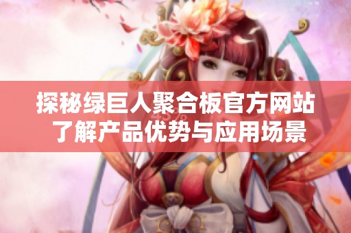 探秘绿巨人聚合板官方网站 了解产品优势与应用场景