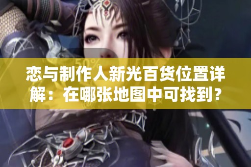 恋与制作人新光百货位置详解：在哪张地图中可找到？