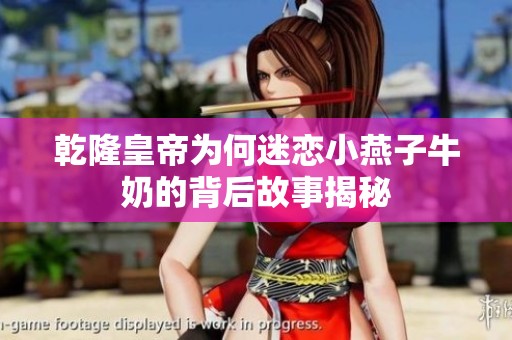 乾隆皇帝为何迷恋小燕子牛奶的背后故事揭秘