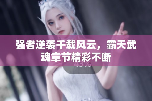 强者逆袭千载风云，霸天武魂章节精彩不断