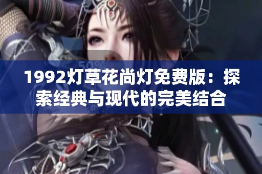 1992灯草花尚灯免费版：探索经典与现代的完美结合