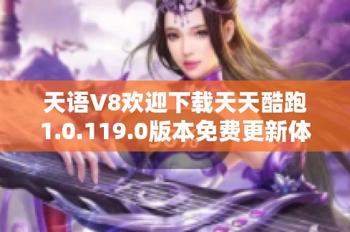 天语V8欢迎下载天天酷跑1.0.119.0版本免费更新体验
