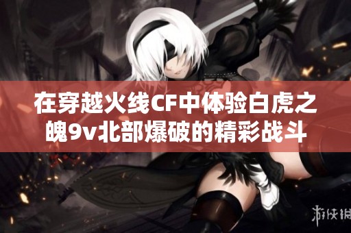 在穿越火线CF中体验白虎之魄9v北部爆破的精彩战斗