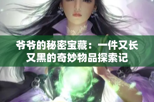 爷爷的秘密宝藏：一件又长又黑的奇妙物品探索记