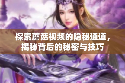 探索蘑菇视频的隐秘通道，揭秘背后的秘密与技巧