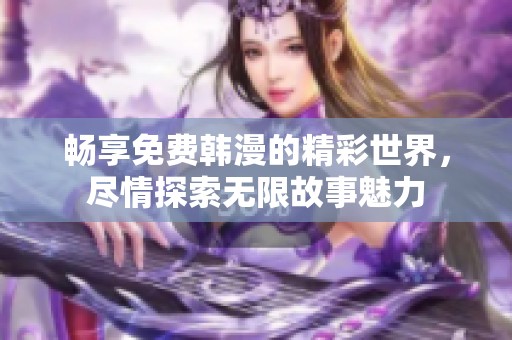 畅享免费韩漫的精彩世界，尽情探索无限故事魅力