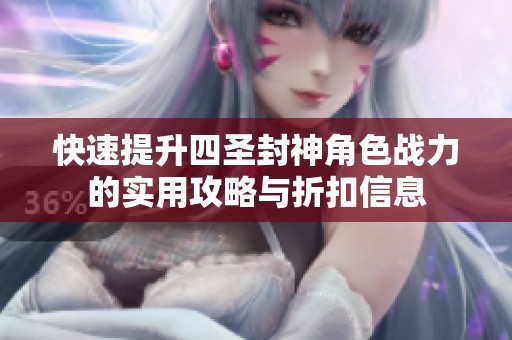 快速提升四圣封神角色战力的实用攻略与折扣信息