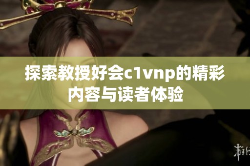 探索教授好会c1vnp的精彩内容与读者体验