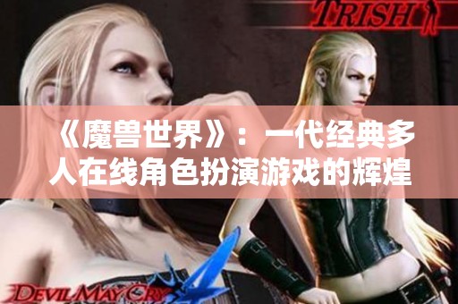 《魔兽世界》：一代经典多人在线角色扮演游戏的辉煌历史与影响分析