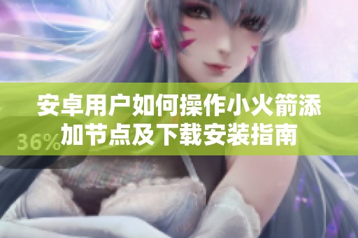 安卓用户如何操作小火箭添加节点及下载安装指南
