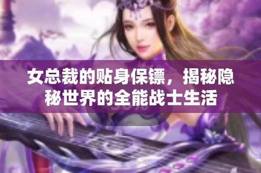 女总裁的贴身保镖，揭秘隐秘世界的全能战士生活