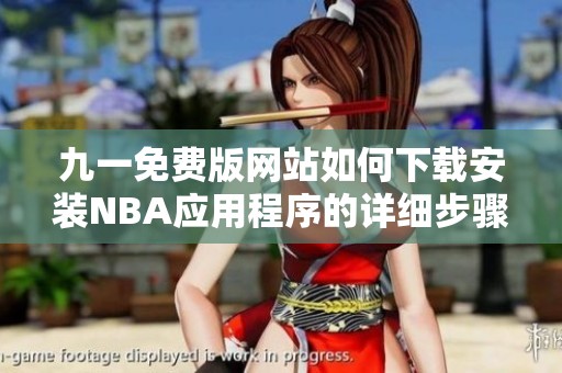 九一免费版网站如何下载安装NBA应用程序的详细步骤解析