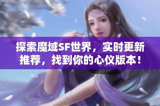 探索魔域SF世界，实时更新推荐，找到你的心仪版本！