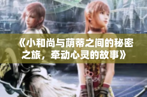 《小和尚与荫蒂之间的秘密之旅，牵动心灵的故事》