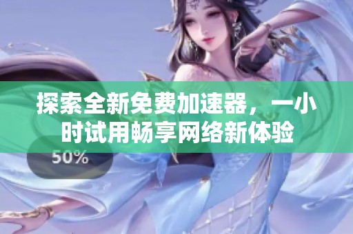 探索全新免费加速器，一小时试用畅享网络新体验