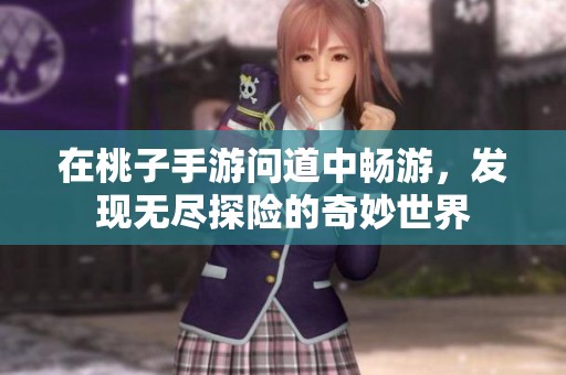 在桃子手游问道中畅游，发现无尽探险的奇妙世界