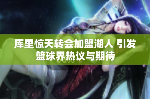 库里惊天转会加盟湖人 引发篮球界热议与期待