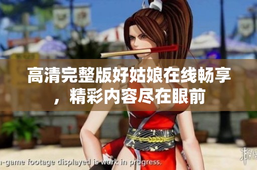 高清完整版好姑娘在线畅享，精彩内容尽在眼前