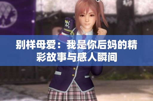 别样母爱：我是你后妈的精彩故事与感人瞬间