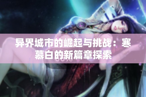 异界城市的崛起与挑战：寒慕白的新篇章探索