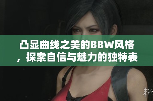 凸显曲线之美的BBW风格，探索自信与魅力的独特表达