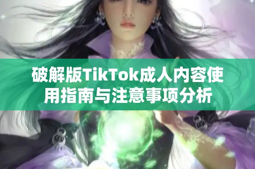 破解版TikTok成人内容使用指南与注意事项分析