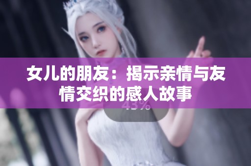 女儿的朋友：揭示亲情与友情交织的感人故事