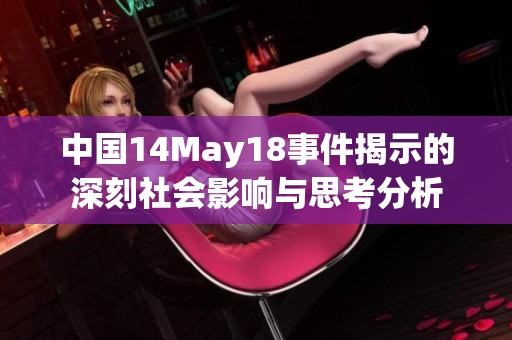 中国14May18事件揭示的深刻社会影响与思考分析