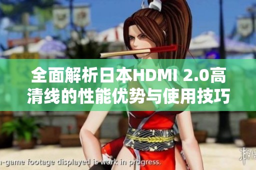 全面解析日本HDMI 2.0高清线的性能优势与使用技巧